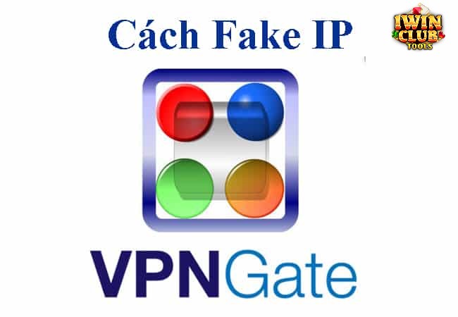 Phần mềm Fake IP  VPN Gate hàng đầu hiện nay